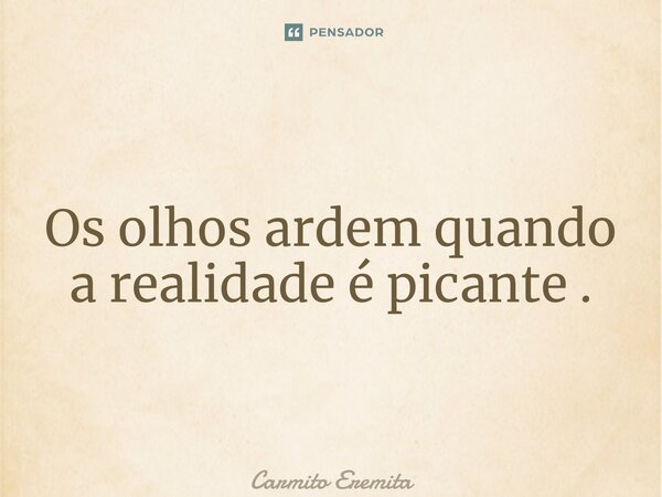 ⁠Os olhos ardem quando a realidade é picante .... Frase de Carmito Eremita.