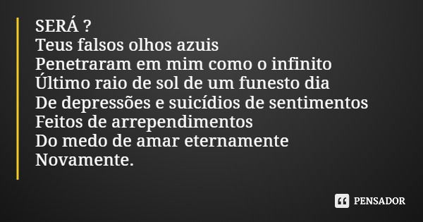 SERÁ ? Teus falsos olhos azuis Penetraram em mim como o infinito Último raio de sol de um funesto dia De depressões e suicídios de sentimentos Feitos de arrepen... Frase de Carmo Bráz de Oliveira (Por Amor - Ed. Recanto das Letras).