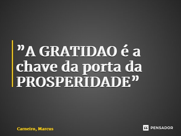 ⁠”A GRATIDÃO é a chave da porta da PROSPERIDADE”... Frase de Carneiro, Marcus.