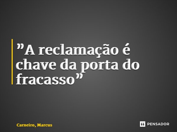 ⁠”A reclamação é chave da porta do fracasso”... Frase de Carneiro, Marcus.