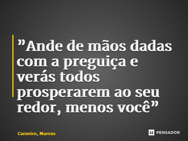 ⁠”Ande de mãos dadas com a preguiça e verás todos prosperarem ao seu redor, menos você”... Frase de Carneiro, Marcus.
