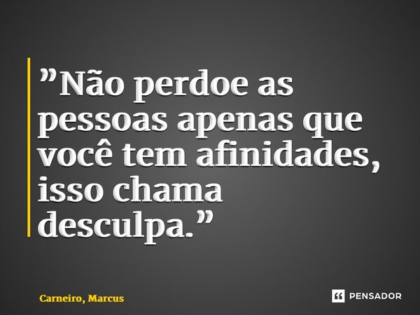⁠”Não perdoe as pessoas apenas que você tem afinidades, isso chama desculpa.”... Frase de Carneiro, Marcus.