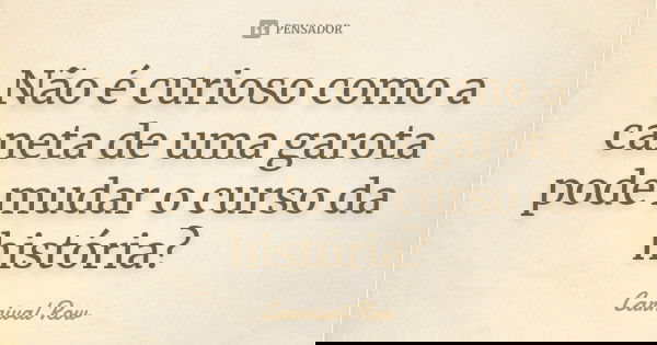Não é curioso como a caneta de uma garota pode mudar o curso da história?... Frase de Carnival Row.