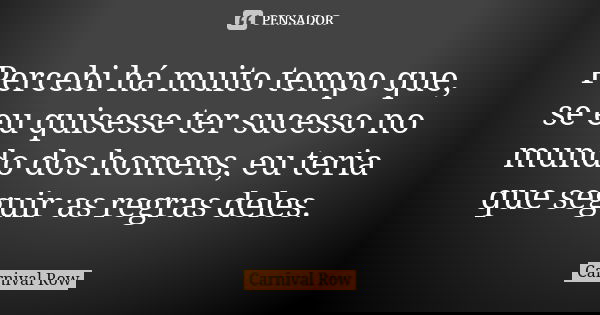Percebi há muito tempo que, se eu quisesse ter sucesso no mundo dos homens, eu teria que seguir as regras deles.... Frase de Carnival Row.