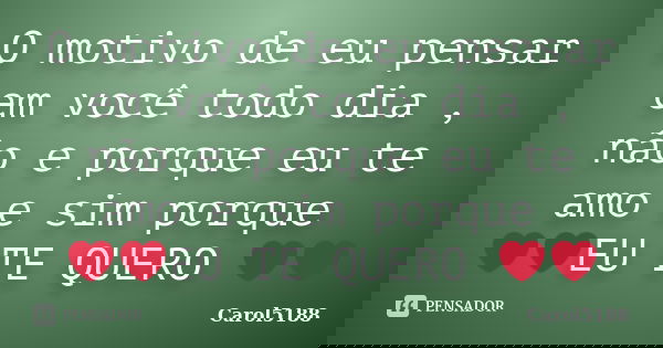 O motivo de eu pensar em você todo dia , não e porque eu te amo e sim porque ❤❤EU TE QUERO ❤❤... Frase de Carol5188.