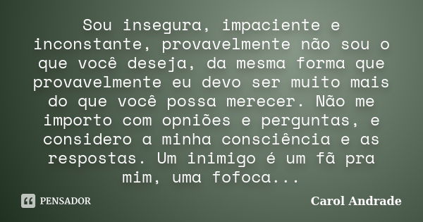 Sou insegura, impaciente e inconstante, provavelmente não sou o que você deseja, da mesma forma que provavelmente eu devo ser muito mais do que você possa merec... Frase de Carol Andrade.