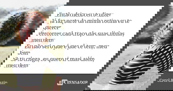 Então deixa eu te dizer Já faz parte da minha rotina eu te querer Percorrer cada traço das suas linhas, meu bem Eu não sei o que é que cê tem, meu bem Se tu che... Frase de Carol Biazin.