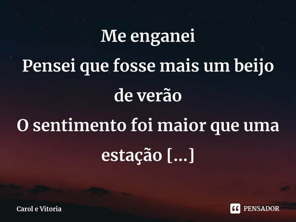 ⁠Me enganei
Pensei que fosse mais um beijo de verão
O sentimento foi maior que uma estação
Pra ver o paraíso
É só mirar no teu sorriso... Frase de Carol e Vitoria.