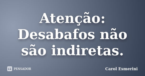 Atenção: Desabafos não são indiretas.... Frase de Carol Esmerini.