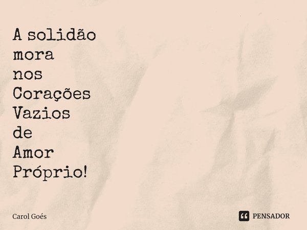 ⁠A solidão mora nos Corações Vazios de Amor Próprio!... Frase de Carol Goés.