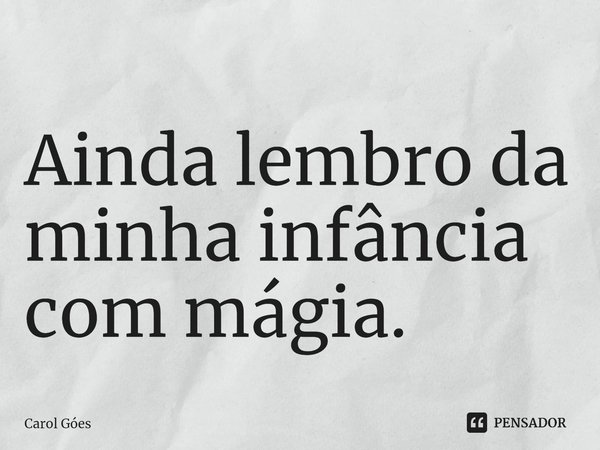 ⁠Ainda lembro da minha infância com mágia.... Frase de Carol Goés.