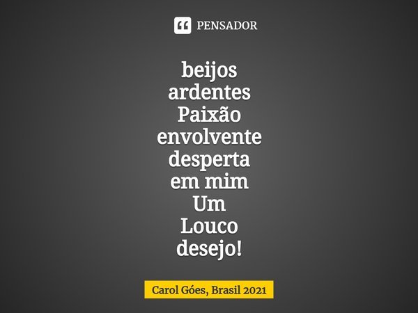 ⁠beijos
ardentes
Paixão
envolvente
desperta
em mim
Um
Louco
desejo!... Frase de Carol Góes, Brasil 2021.