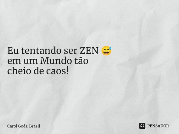 ⁠Eu tentando ser ZEN 😅 em um Mundo tão cheio de caos!... Frase de Carol Goés. Brasil.