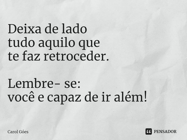 ⁠Deixa de lado
tudo aquilo que
te faz retroceder. Lembre- se:
você e capaz de ir além!... Frase de Carol Goés.