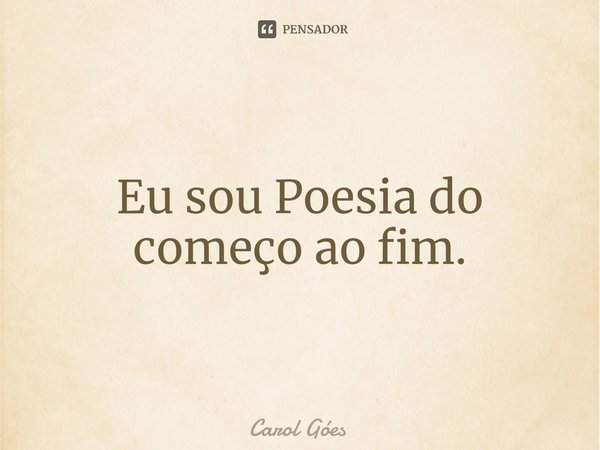 ⁠Eu sou Poesia do começo ao fim.... Frase de Carol Goés.