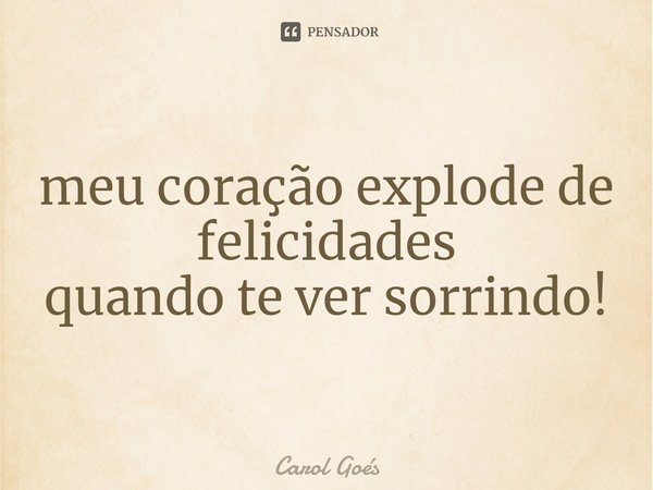 ⁠meu coração explode de felicidades
quando te ver sorrindo!... Frase de Carol Goés.