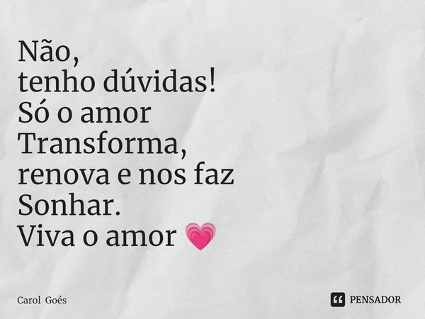 ⁠Não,
tenho dúvidas!
Só o amor
Transforma,
renova e nos faz
Sonhar.
Viva o amor 💗... Frase de Carol Goés.