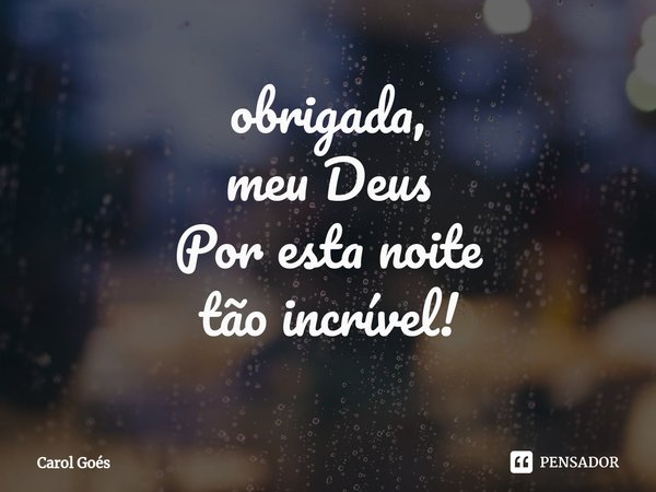 obrigada, meu Deus Por esta noite tão incrível!... Frase de Carol Goés.