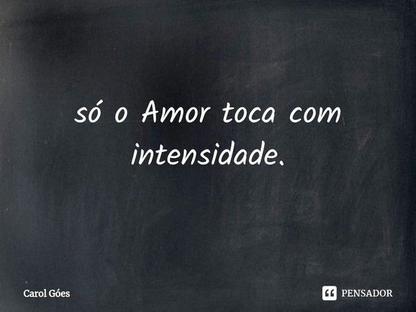 ⁠só o Amor toca com intensidade.... Frase de Carol Goés.