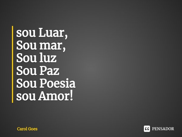 ⁠sou Luar,
Sou mar,
Sou luz
Sou Paz
Sou Poesia
sou Amor!... Frase de Carol Goés.