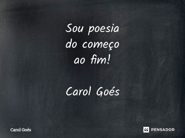 ⁠Sou poesia do começo ao fim! Carol Goés... Frase de Carol Goés.