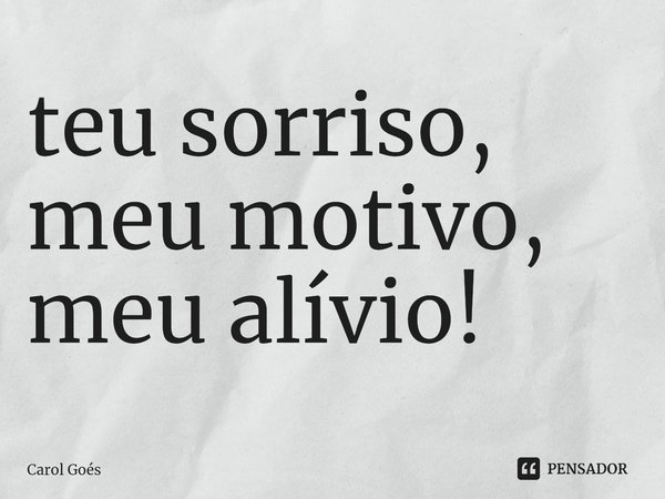 ⁠teu sorriso,
meu motivo,
meu alívio!... Frase de Carol Goés.