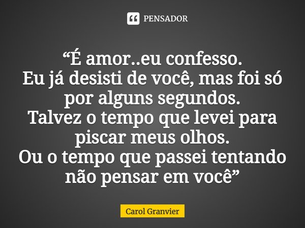 ⁠“É amor..eu confesso.
Eu já desisti de você, mas foi só por alguns segundos.
Talvez o tempo que levei para piscar meus olhos.
Ou o tempo que passei tentando
nã... Frase de Carol Granvier.