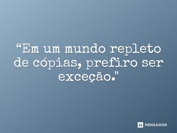⁠“Em um mundo repleto de cópias, prefiro ser exceção."... Frase de Carol Granvier.