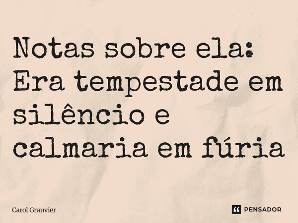 ⁠Notas sobre ela: Era tempestade em silêncio e calmaria em fúria... Frase de Carol Granvier.