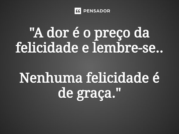 ⁠"A dor é o preço da felicidade e lembre-se.. Nenhuma felicidade é de graça."... Frase de Carol Granvier.