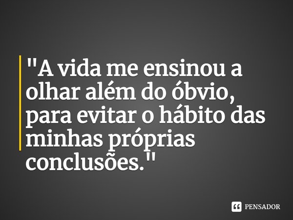 ⁠"A vida me ensinou a olhar além do óbvio, para evitar o hábito das minhas próprias conclusões."... Frase de Carol Granvier.