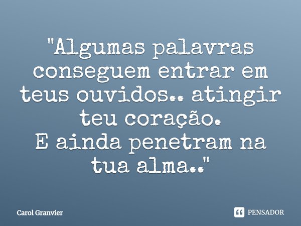 ⁠"Algumas palavras conseguem entrar em teus ouvidos.. atingir teu coração.
E ainda penetram na tua alma.."... Frase de Carol Granvier.