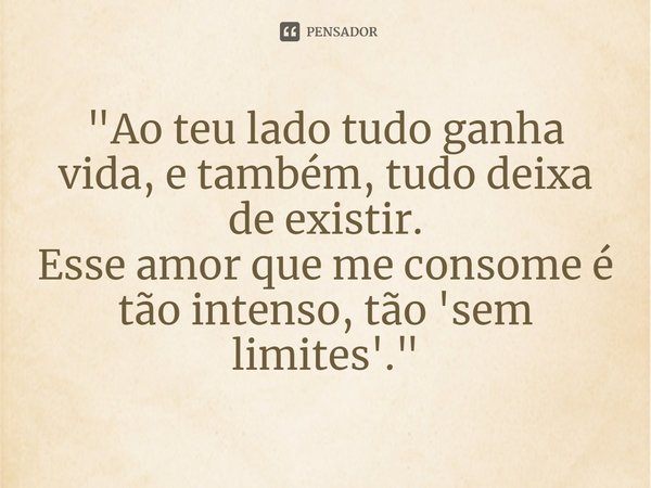 ⁠"Ao teu lado tudo ganha vida, e também, tudo deixa de existir. Esse amor que me consome é tão intenso, tão 'sem limites'."... Frase de Carol Granvier.