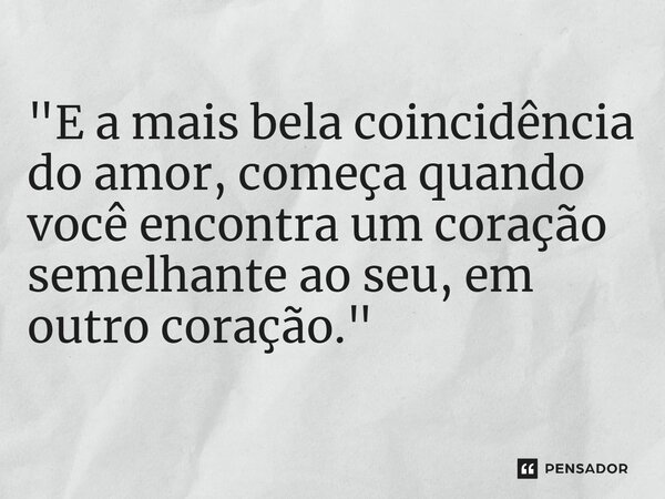 ⁠"E a mais bela coincidência do amor, começa quando você encontra um coração semelhante ao seu, em outro coração."... Frase de Carol Granvier.