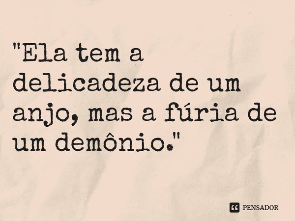 ⁠"Ela tem a delicadeza de um anjo, mas a fúria de um demônio."... Frase de Carol Granvier.