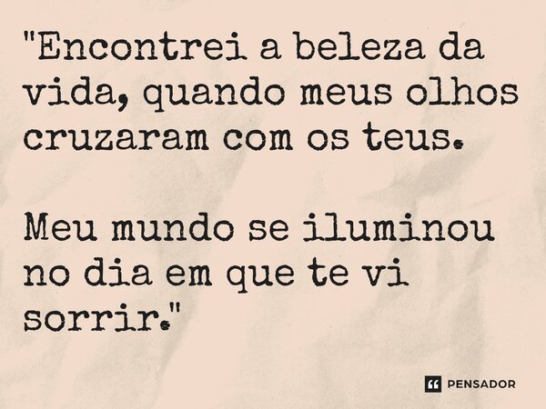 ⁠"Encontrei a beleza da vida, quando meus olhos cruzaram com os teus. Meu mundo se iluminou no dia em que te vi sorrir."... Frase de Carol Granvier.