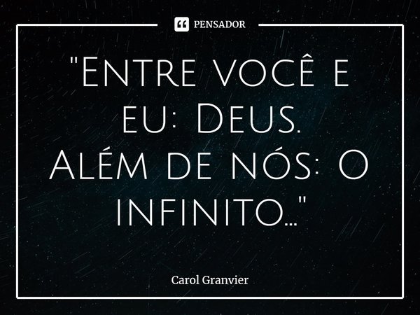 "⁠Entre você e eu: Deus.
Além de nós: O infinito..."... Frase de Carol Granvier.