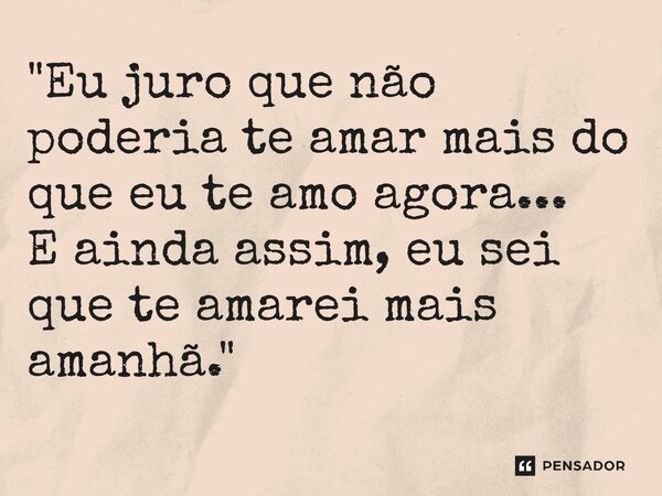 ⁠"Eu juro que não poderia te amar mais do que eu te amo agora... E ainda assim, eu sei que te amarei mais amanhã."... Frase de Carol Granvier.