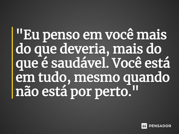 ⁠"Eu penso em você mais do que deveria, mais do que é saudável. Você está em tudo, mesmo quando não está por perto."... Frase de Carol Granvier.