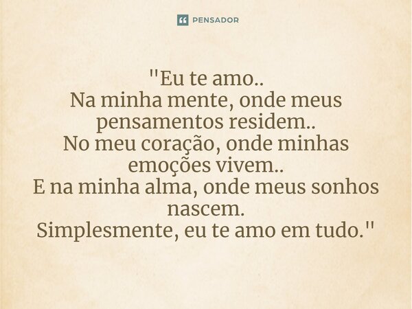 ⁠"Eu te amo.. Na minha mente, onde meus pensamentos residem.. No meu coração, onde minhas emoções vivem.. E na minha alma, onde meus sonhos nascem. Simples... Frase de Carol Granvier.
