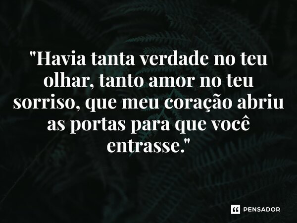 ⁠"Havia tanta verdade no teu olhar, tanto amor no teu sorriso, que meu coração abriu as portas para que você entrasse."... Frase de Carol Granvier.