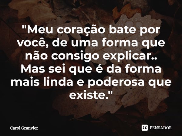 ⁠"Meu coração bate por você, de uma forma que não consigo explicar..
Mas sei que é da forma mais linda e poderosa que existe."... Frase de Carol Granvier.