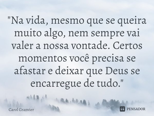 ⁠"Na vida, mesmo que se queira muito algo, nem sempre vai valer a nossa vontade. Certos momentos você precisa se afastar e deixar que Deus se encarregue de... Frase de Carol Granvier.