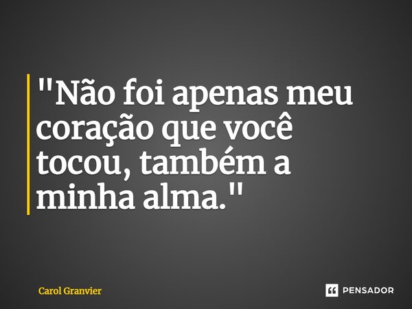 ⁠"Não foi apenas meu coração que você tocou, também a minha alma."... Frase de Carol Granvier.