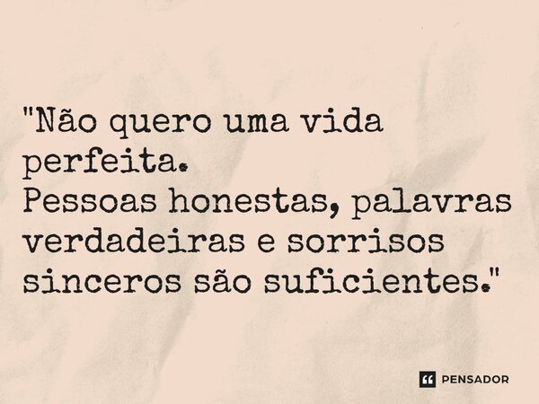 ⁠"Não quero uma vida perfeita. Pessoas honestas, palavras verdadeiras e sorrisos sinceros são suficientes."... Frase de Carol Granvier.