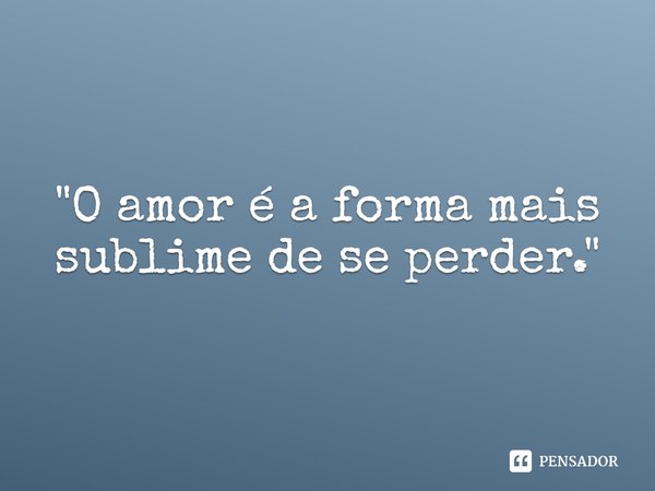 ⁠"O amor é a forma mais sublime de se perder."... Frase de Carol Granvier.