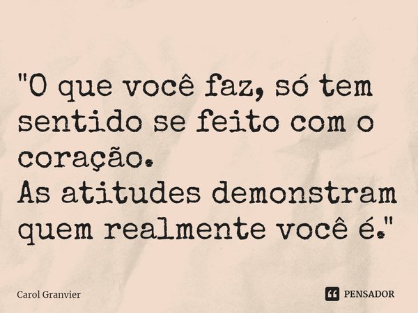 ⁠"O que você faz, só tem sentido se feito com o coração.
As atitudes demonstram quem realmente você é."... Frase de Carol Granvier.