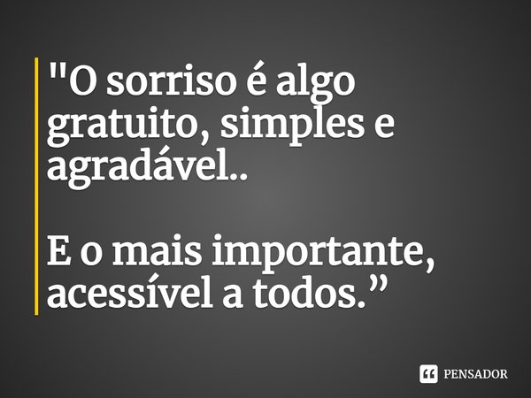 ⁠"O sorriso é algo gratuito, simples e agradável.. E o mais importante, acessível a todos.”... Frase de Carol Granvier.