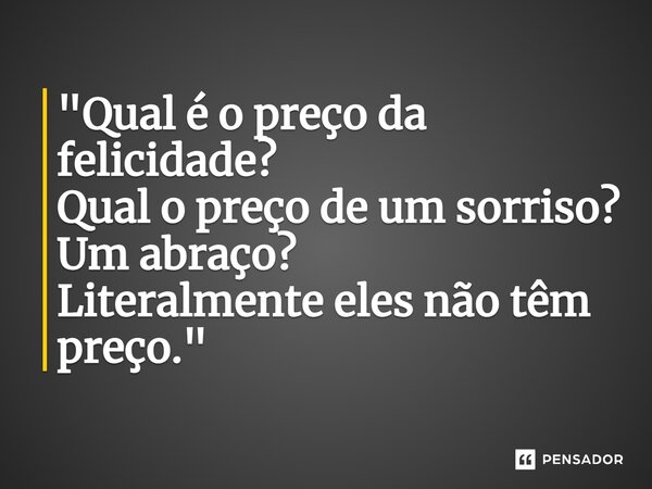 ⁠"Qual é o preço da felicidade? Qual o preço de um sorriso? Um abraço? Literalmente eles não têm preço."... Frase de Carol Granvier.