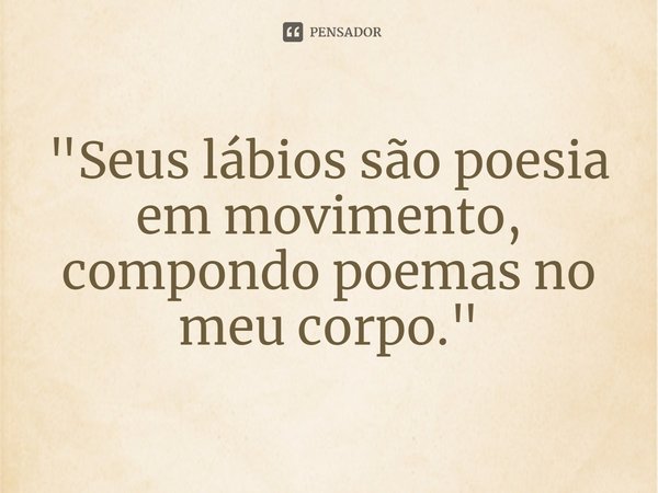 ⁠"Seus lábios são poesia em movimento, compondo poemas no meu corpo."... Frase de Carol Granvier.